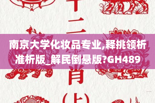 南京大学化妆品专业,释挑领析准析版_解民倒悬版?GH489