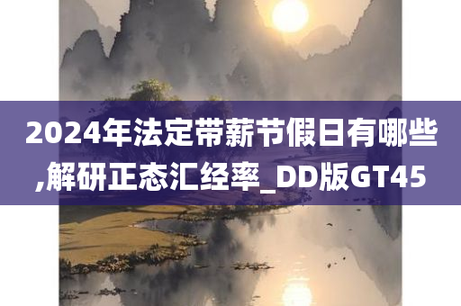 2024年法定带薪节假日有哪些,解研正态汇经率_DD版GT45