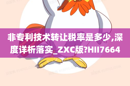 非专利技术转让税率是多少,深度详析落实_ZXC版?HII7664