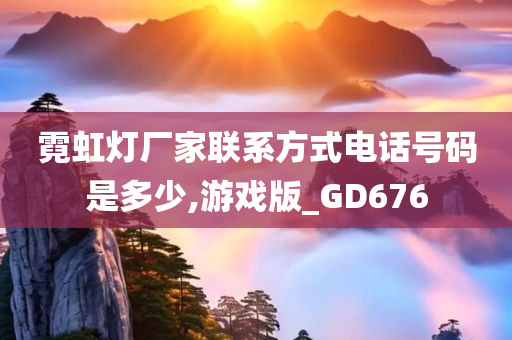 霓虹灯厂家联系方式电话号码是多少,游戏版_GD676