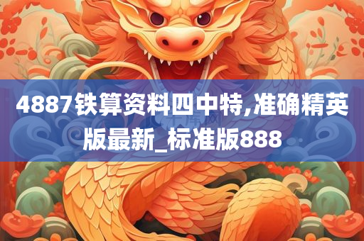 4887铁算资料四中特,准确精英版最新_标准版888