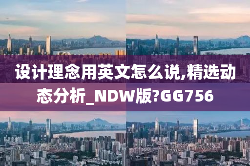 设计理念用英文怎么说,精选动态分析_NDW版?GG756