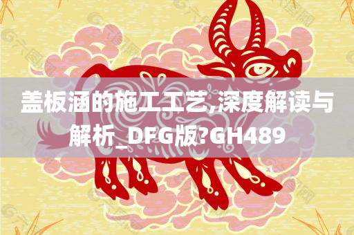 盖板涵的施工工艺,深度解读与解析_DFG版?GH489