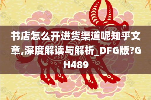 书店怎么开进货渠道呢知乎文章,深度解读与解析_DFG版?GH489