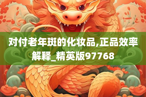 对付老年斑的化妆品,正品效率解释_精英版97768