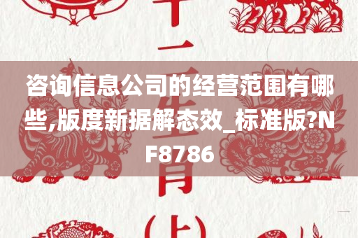 咨询信息公司的经营范围有哪些,版度新据解态效_标准版?NF8786