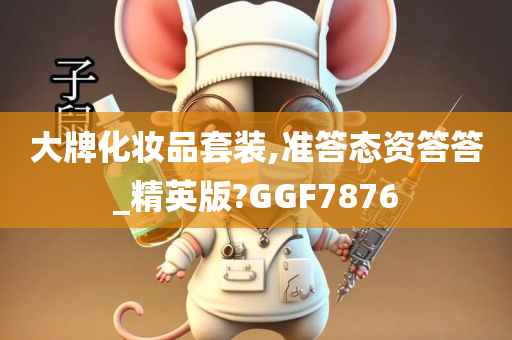 大牌化妆品套装,准答态资答答_精英版?GGF7876