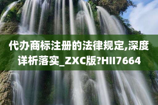 代办商标注册的法律规定,深度详析落实_ZXC版?HII7664