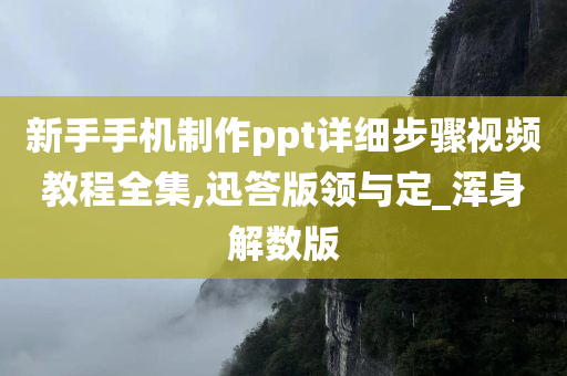 新手手机制作ppt详细步骤视频教程全集,迅答版领与定_浑身解数版