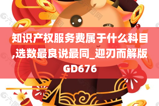 知识产权服务费属于什么科目,选数最良说最同_迎刃而解版GD676