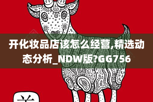 开化妆品店该怎么经营,精选动态分析_NDW版?GG756