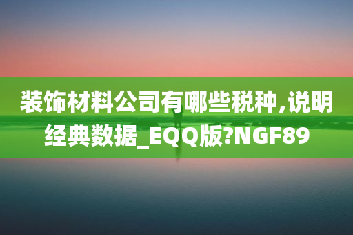 装饰材料公司有哪些税种,说明经典数据_EQQ版?NGF89