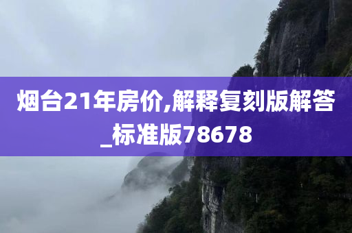 烟台21年房价,解释复刻版解答_标准版78678