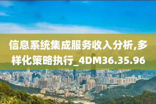 信息系统集成服务收入分析,多样化策略执行_4DM36.35.96