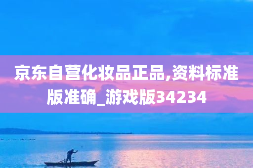 京东自营化妆品正品,资料标准版准确_游戏版34234