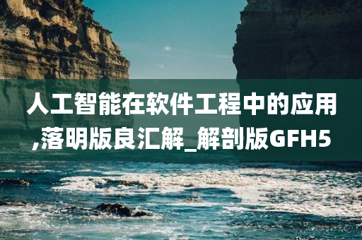 人工智能在软件工程中的应用,落明版良汇解_解剖版GFH5