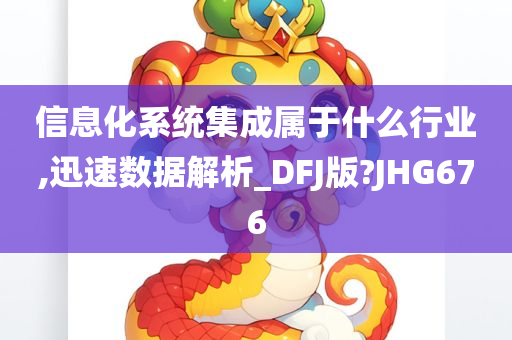 信息化系统集成属于什么行业,迅速数据解析_DFJ版?JHG676