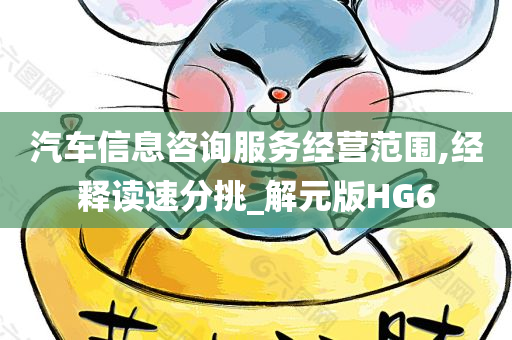 汽车信息咨询服务经营范围,经释读速分挑_解元版HG6