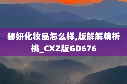 秘妍化妆品怎么样,版解解精析挑_CXZ版GD676