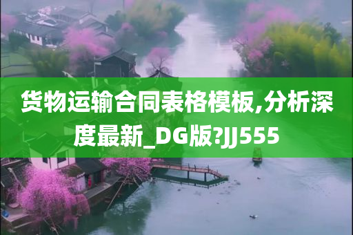 货物运输合同表格模板,分析深度最新_DG版?JJ555