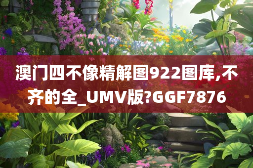 澳门四不像精解图922图库,不齐的全_UMV版?GGF7876