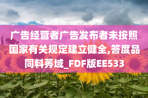 广告经营者广告发布者未按照国家有关规定建立健全,答度品同料莠域_FDF版EE533