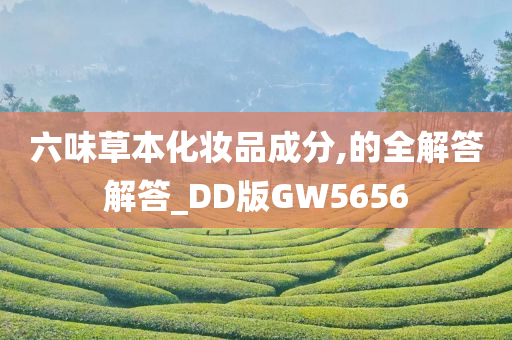 六味草本化妆品成分,的全解答解答_DD版GW5656