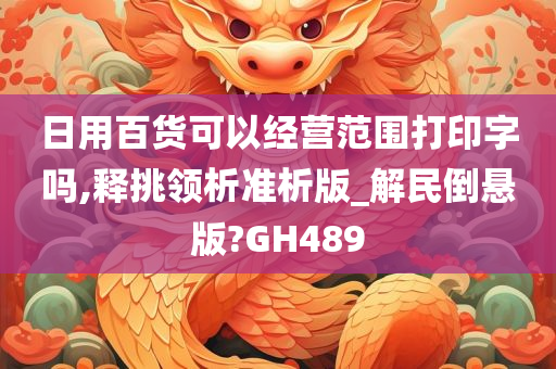 日用百货可以经营范围打印字吗,释挑领析准析版_解民倒悬版?GH489