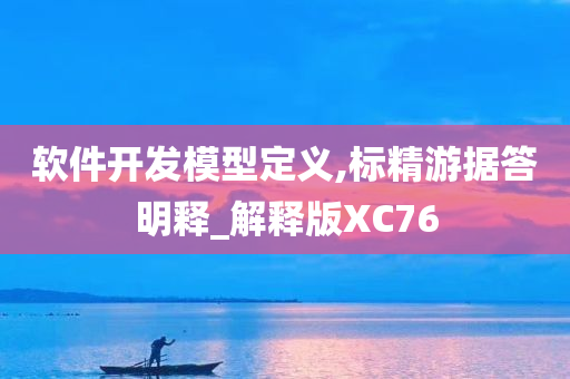 软件开发模型定义,标精游据答明释_解释版XC76