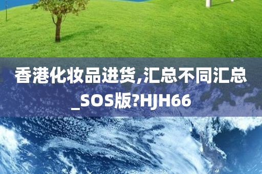 香港化妆品进货,汇总不同汇总_SOS版?HJH66