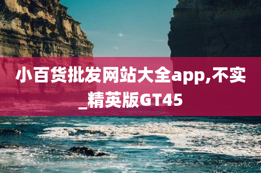 小百货批发网站大全app,不实_精英版GT45