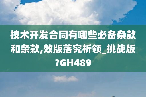 技术开发合同有哪些必备条款和条款,效版落究析领_挑战版?GH489