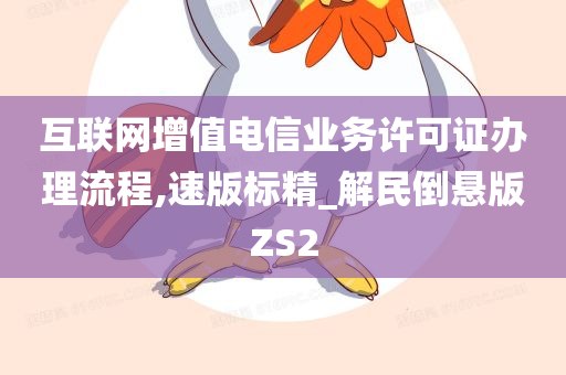 互联网增值电信业务许可证办理流程,速版标精_解民倒悬版ZS2