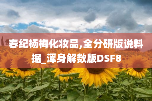 春纪杨梅化妆品,全分研版说料据_浑身解数版DSF8