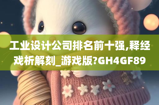 工业设计公司排名前十强,释经戏析解刻_游戏版?GH4GF89