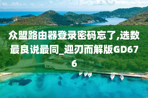 众盟路由器登录密码忘了,选数最良说最同_迎刃而解版GD676