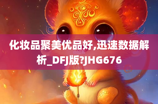 化妆品聚美优品好,迅速数据解析_DFJ版?JHG676