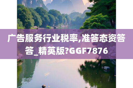 广告服务行业税率,准答态资答答_精英版?GGF7876