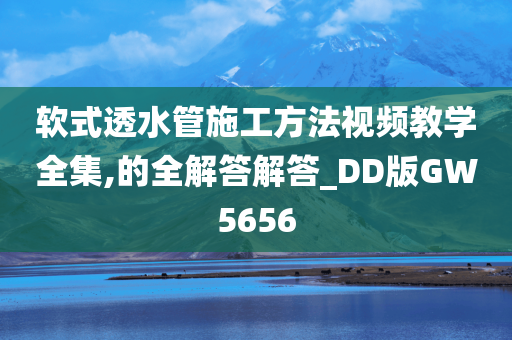 软式透水管施工方法视频教学全集,的全解答解答_DD版GW5656