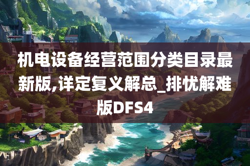 机电设备经营范围分类目录最新版,详定复义解总_排忧解难版DFS4