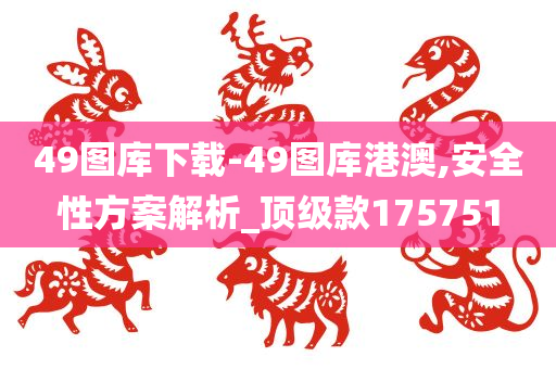 49图库下载-49图库港澳,安全性方案解析_顶级款175751