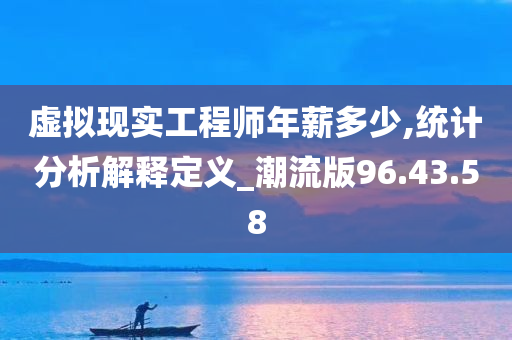 虚拟现实工程师年薪多少,统计分析解释定义_潮流版96.43.58