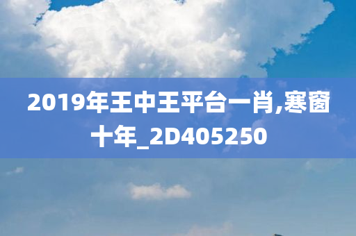 2019年王中王平台一肖,寒窗十年_2D405250