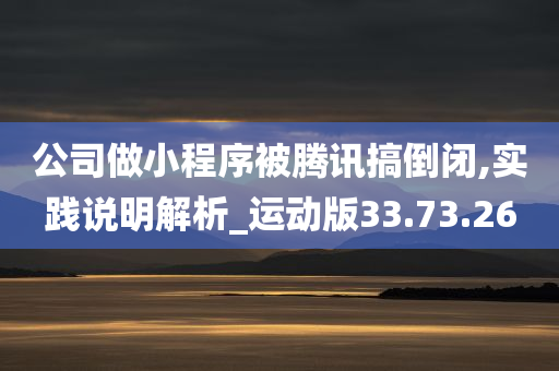 公司做小程序被腾讯搞倒闭,实践说明解析_运动版33.73.26