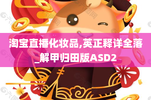 淘宝直播化妆品,英正释详全落_解甲归田版ASD2