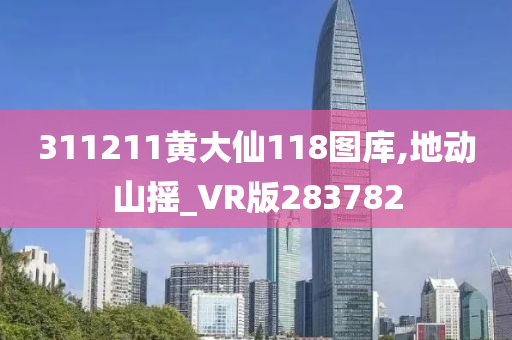 311211黄大仙118图库,地动山摇_VR版283782