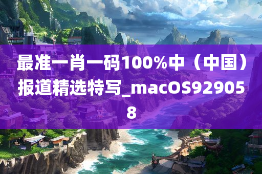 最准一肖一码100%中（中国）报道精选特写_macOS929058