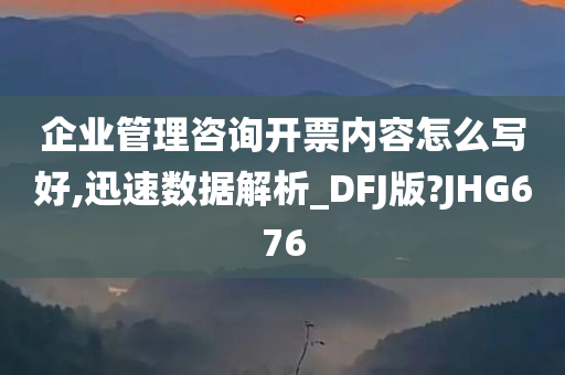 企业管理咨询开票内容怎么写好,迅速数据解析_DFJ版?JHG676