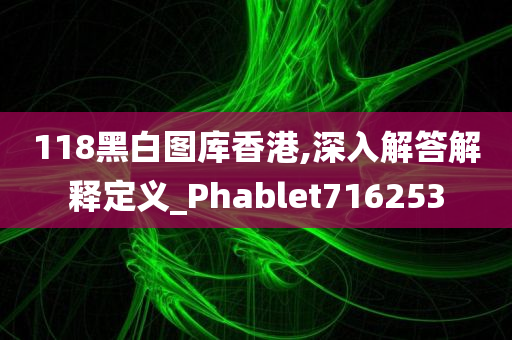 118黑白图库香港,深入解答解释定义_Phablet716253