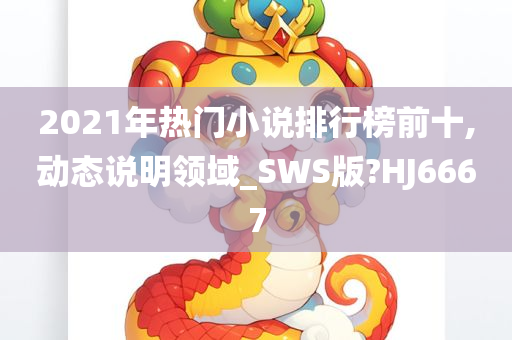 2021年热门小说排行榜前十,动态说明领域_SWS版?HJ6667